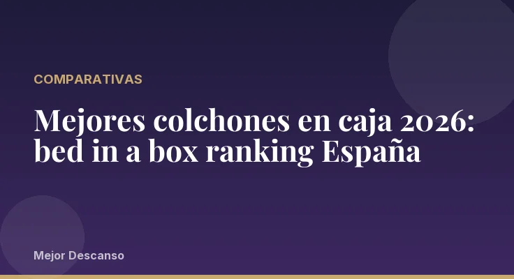 Mejores colchones en caja 2026: bed in a box ranking España